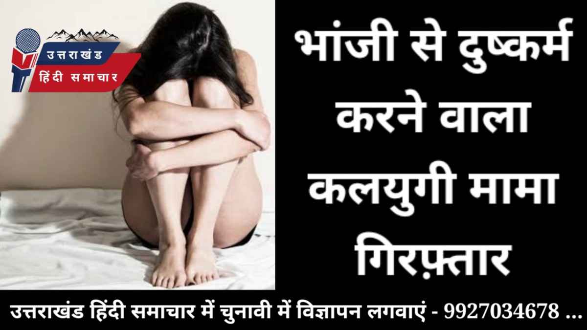 भांजी से दुष्कर्म करने वाला कलयुगी मामा गिरफ्तार