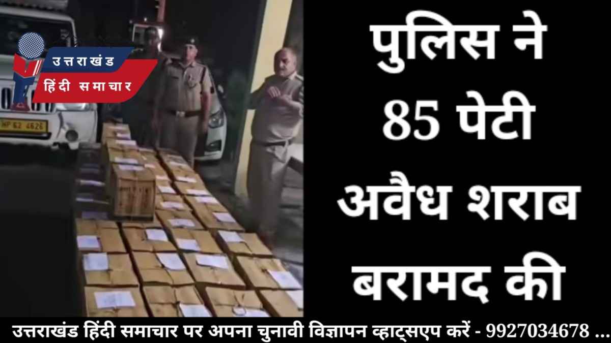 चुनाव के बीच 85 पेटी अवैध शराब बरामद