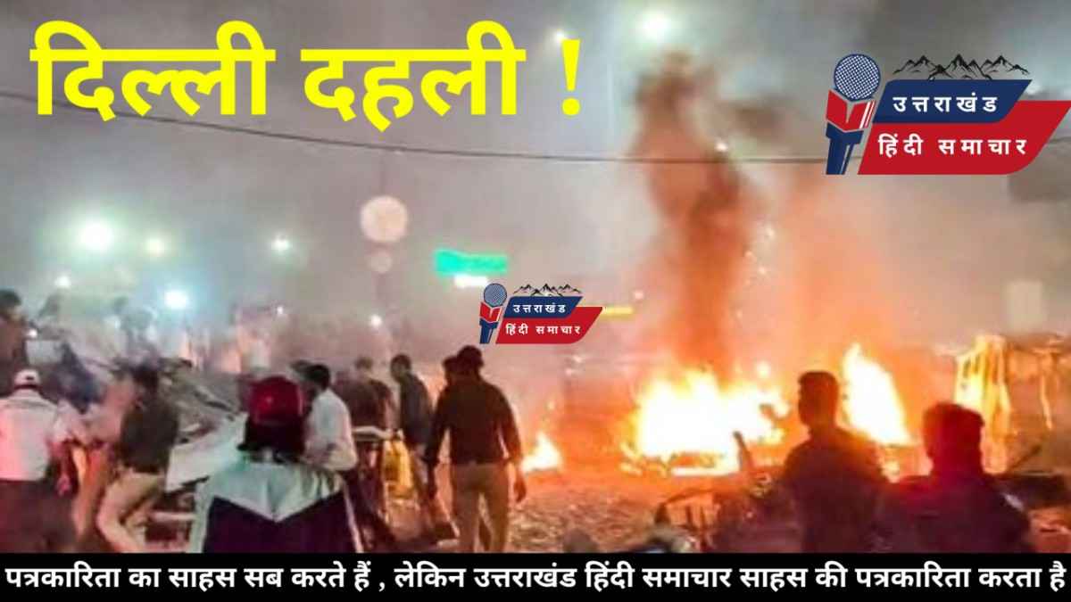 दिल्ली दहली : लाल किला मेट्रो के पास भीषण बम धमाका , दर्जनभर मौतें , दो दर्जन घायल , उत्तराखंड समेत कई राज्यों में हाई अलर्ट