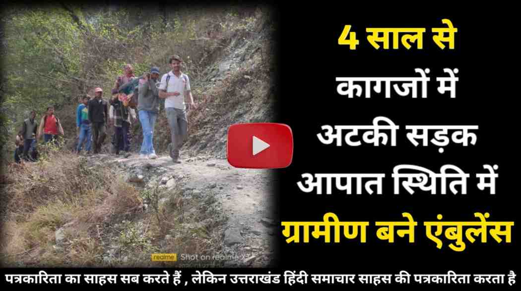 चार साल से कागजों में अटकी सड़क , आपात स्थिति में गांव वाले बने एंबुलेंस