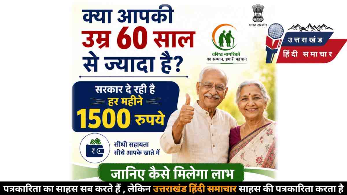 उत्तराखंड : क्या आपकी उम्र 60 साल से ज्यादा है ? सरकार दे रही है हर महीने 1500 रुपये , जानिए कैसे मिलेगा लाभ