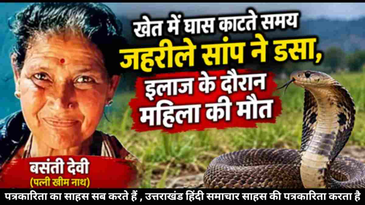 दुःखद : खेत में घास काट रही महिला को सांप ने डसा , इलाज के दौरान हल्द्वानी में मौत