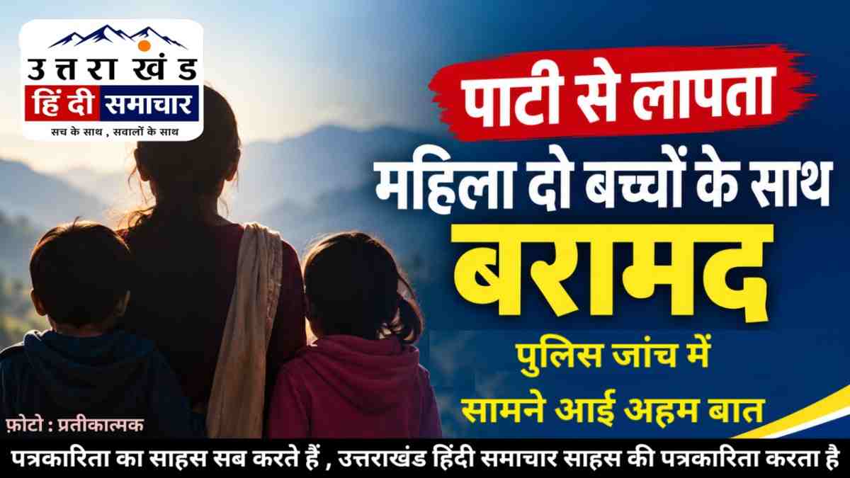 चम्पावत : पाटी थाना क्षेत्र से लापता महिला दो बच्चों के साथ बरामद , पुलिस जांच में सामने आई अहम बात