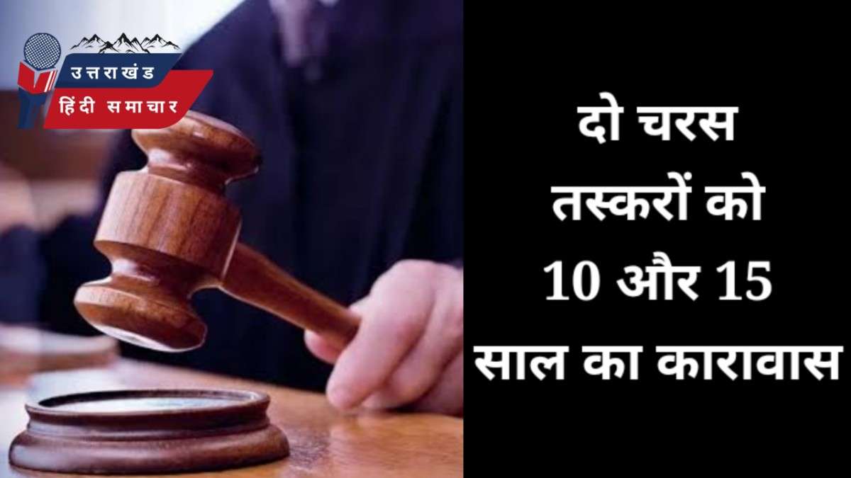 दो चरस तस्करों को 15 और 10 साल का कारावास