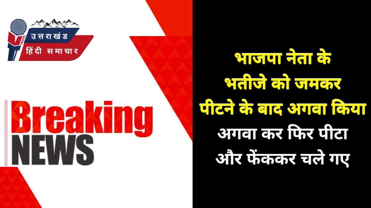 भाजपा नेता के भतीजे को अगवा किया , फिर पीटकर फेंका